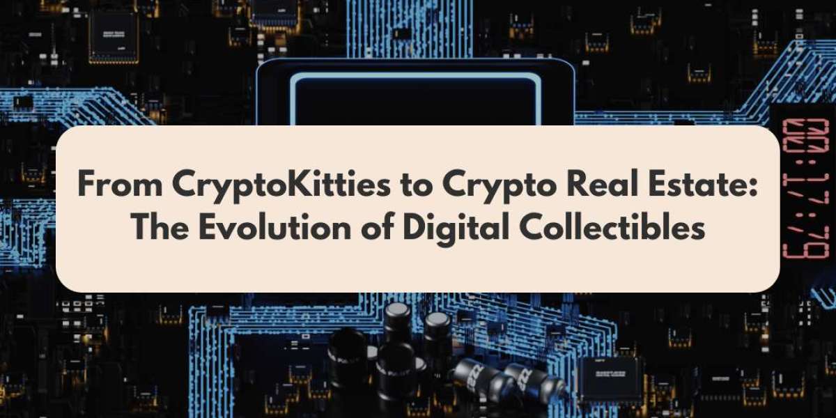From CryptoKitties to Crypto Real Estate: The Evolution of Digital Collectibles