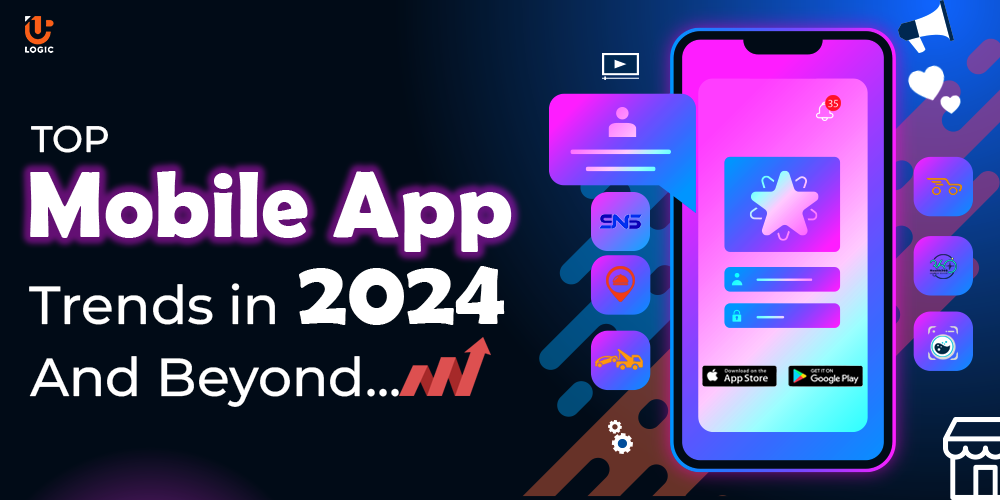 Top Mobile App Trends in 2024 And Beyond - Uplogic Technologies