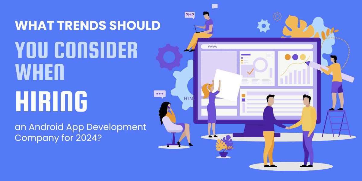 What Trends Should You Consider When Hiring an Android App Development Company for 2024?
