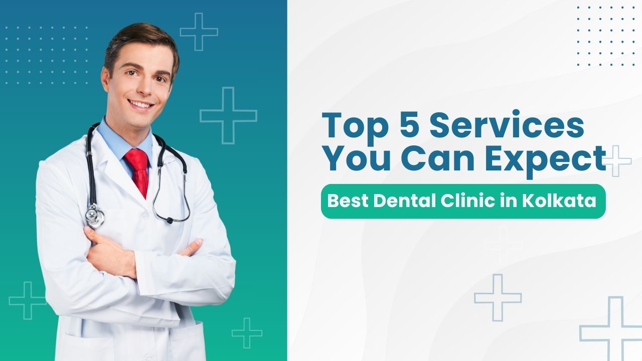 Best Dental Clinic in Kolkata: Top 5 Services You Can Expect